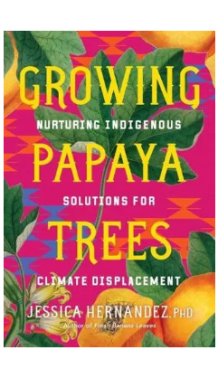 Growing Papaya Trees: Nurturing Indigenous Roots During Climate Displacement Book by Jessica Hernandez